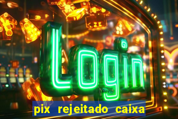 pix rejeitado caixa dinheiro sumiu